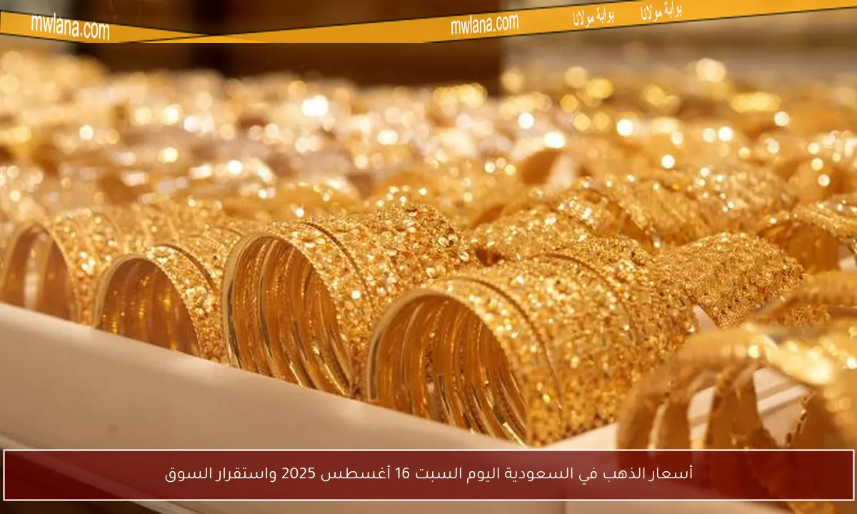 أسعار الذهب في السعودية اليوم السبت 16 أغسطس 2025 واستقرار السوق