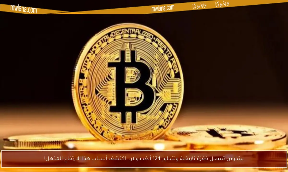 بيتكوين تسجل قفزة تاريخية وتتجاوز 124 ألف دولار.. اكتشف أسباب هذا الارتفاع المذهل!