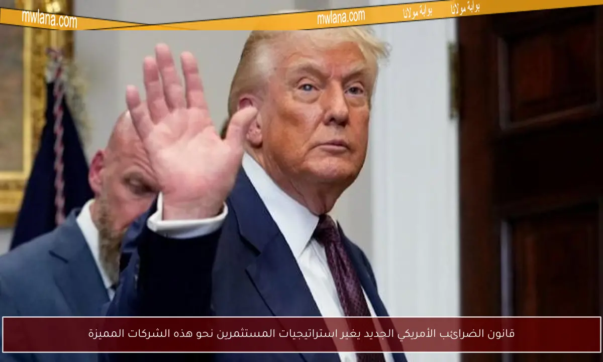 قانون الضرائب الأمريكي الجديد يغير استراتيجيات المستثمرين نحو هذه الشركات المميزة