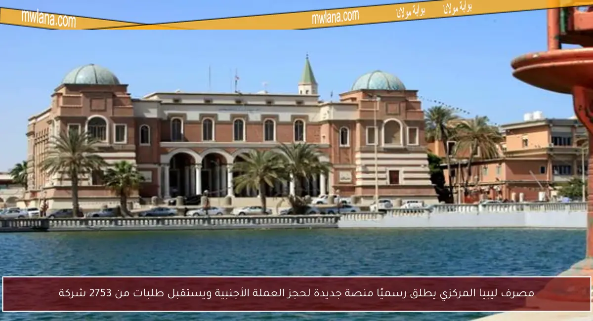 مصرف ليبيا المركزي يطلق رسميًا منصة جديدة لحجز العملة الأجنبية ويستقبل طلبات من 2753 شركة
