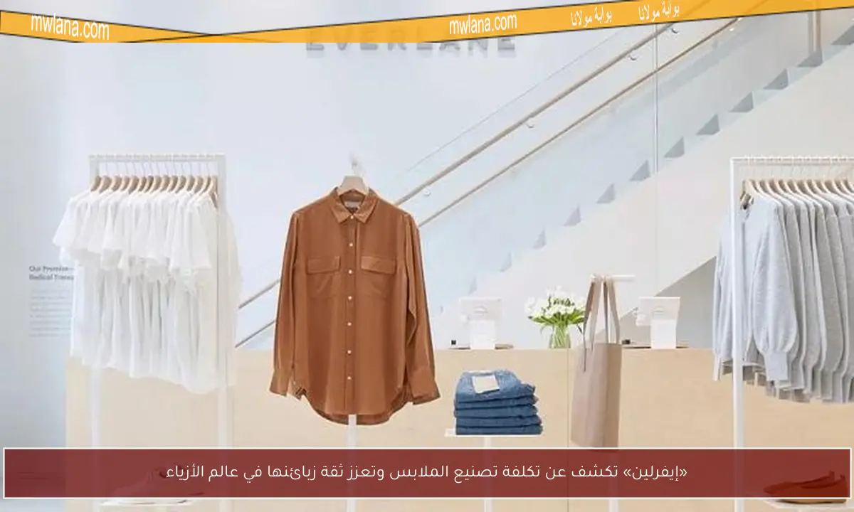 «إيفرلين» تكشف عن تكلفة تصنيع الملابس وتعزز ثقة زبائنها في عالم الأزياء