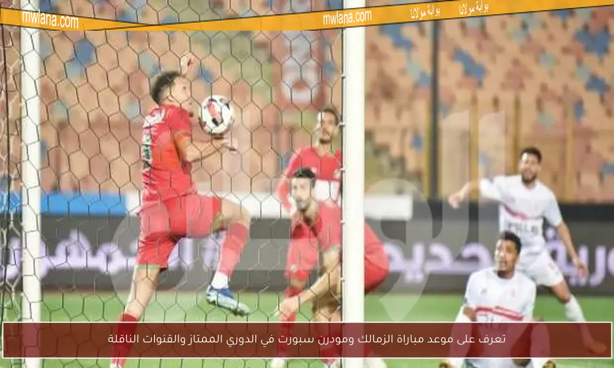 تعرف على موعد مباراة الزمالك ومودرن سبورت في الدوري الممتاز والقنوات الناقلة