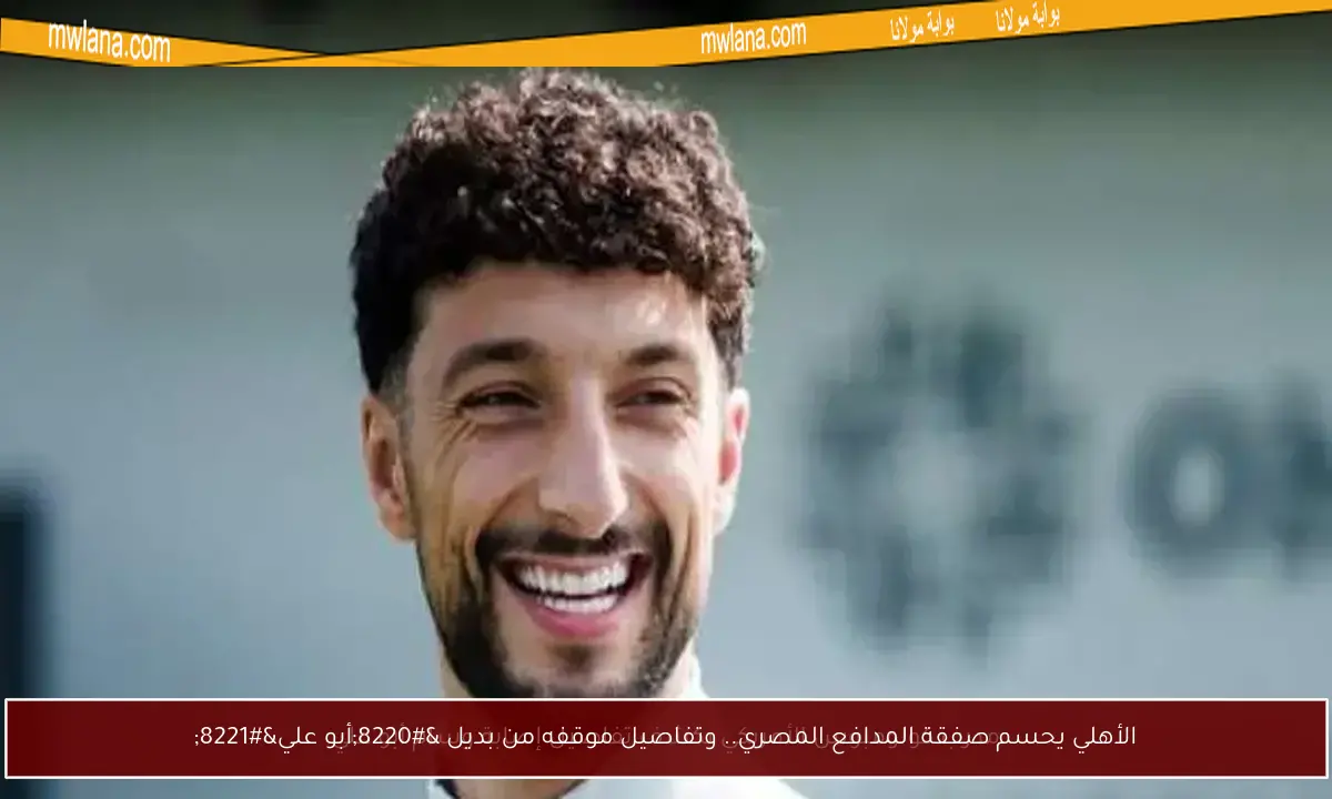 الأهلي يحسم صفقة المدافع المصري.. وتفاصيل موقفه من بديل “أبو علي”