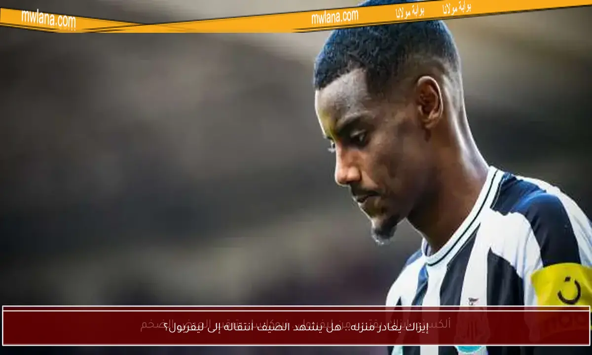 إيزاك يغادر منزله.. هل يشهد الصيف انتقاله إلى ليفربول؟