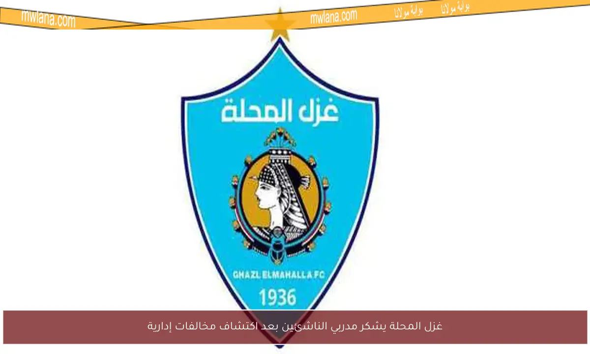 غزل المحلة يشكر مدربي الناشئين بعد اكتشاف مخالفات إدارية