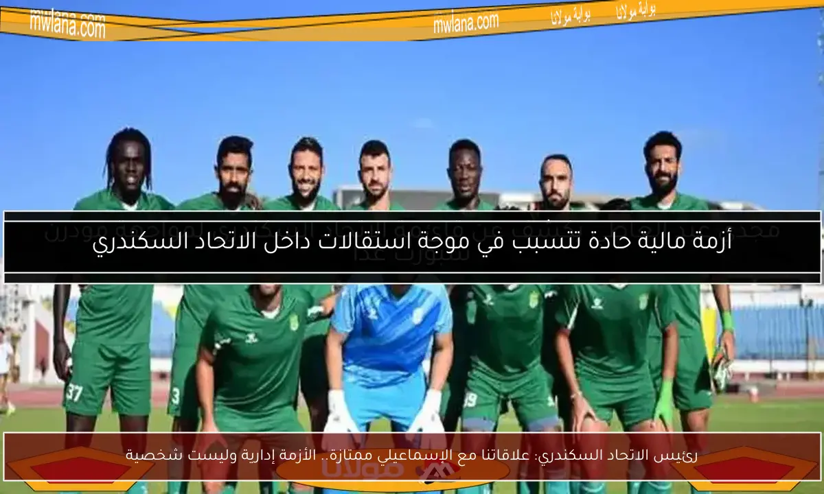 رئيس الاتحاد السكندري: علاقاتنا مع الإسماعيلي ممتازة.. الأزمة إدارية وليست شخصية