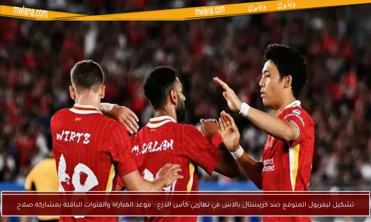 تشكيل ليفربول المتوقع ضد كريستال بالاس في نهائي كأس الدرع.. موعد المباراة والقنوات الناقلة بمشاركة صلاح