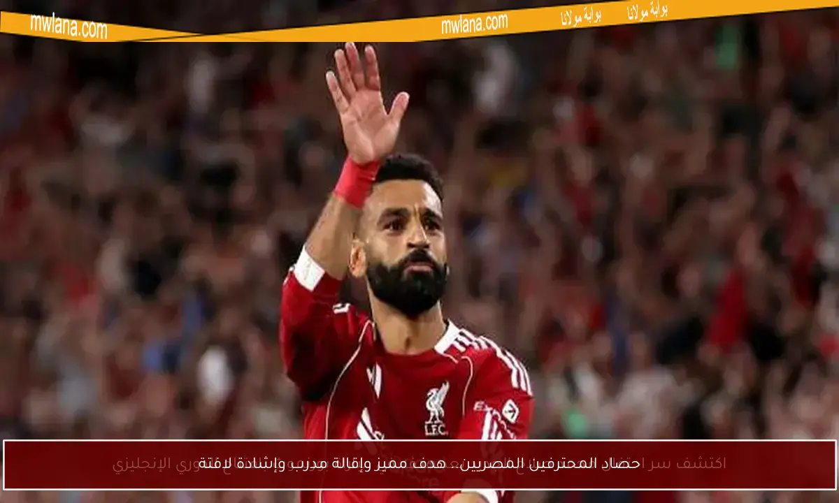 حصاد المحترفين المصريين.. هدف مميز وإقالة مدرب وإشادة لافتة