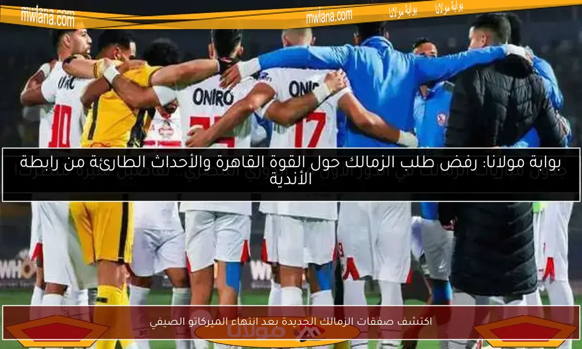 اكتشف صفقات الزمالك الجديدة بعد انتهاء الميركاتو الصيفي
