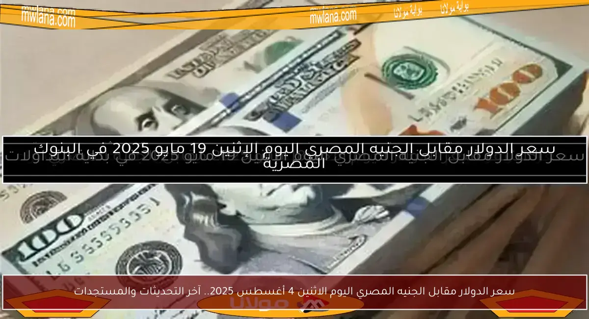 سعر الدولار مقابل الجنيه المصري اليوم الاثنين 4 أغسطس 2025.. آخر التحديثات والمستجدات