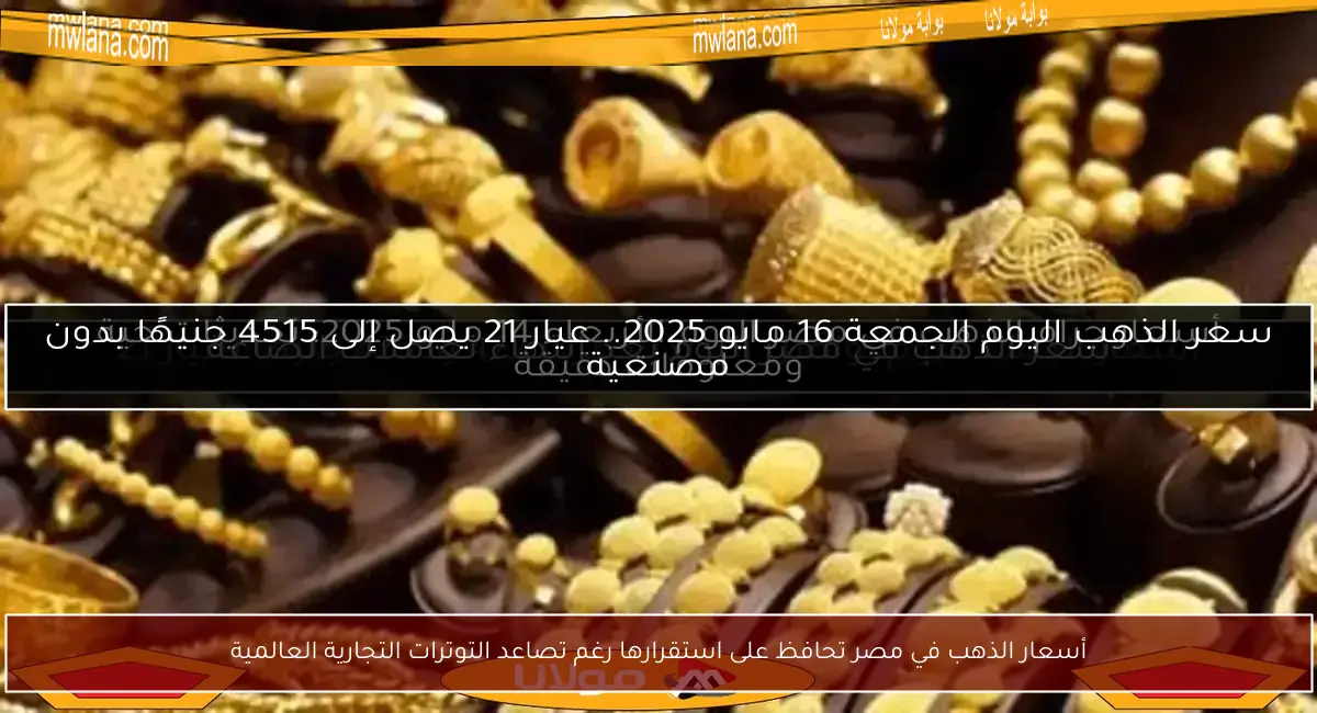 أسعار الذهب في مصر تحافظ على استقرارها رغم تصاعد التوترات التجارية العالمية
