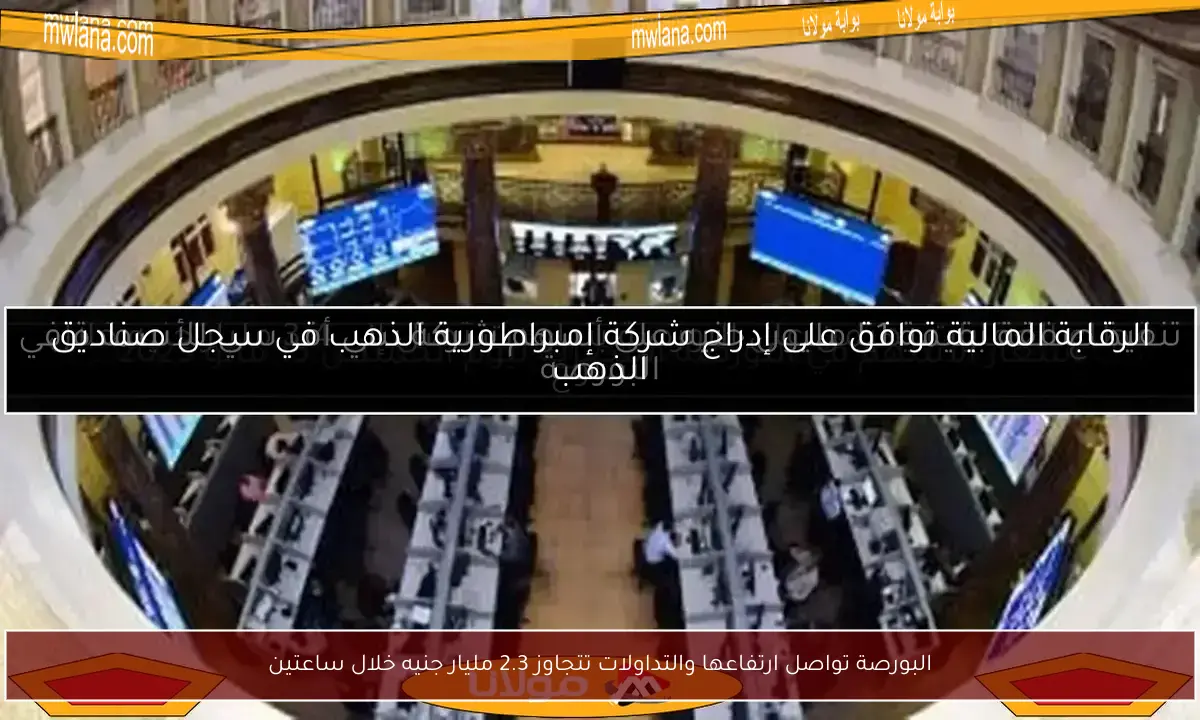 البورصة تواصل ارتفاعها والتداولات تتجاوز 2.3 مليار جنيه خلال ساعتين