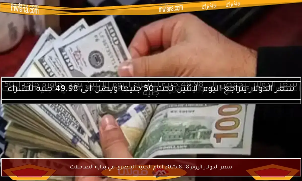 سعر الدولار اليوم 18-8-2025 أمام الجنيه المصرى في بداية التعاملات