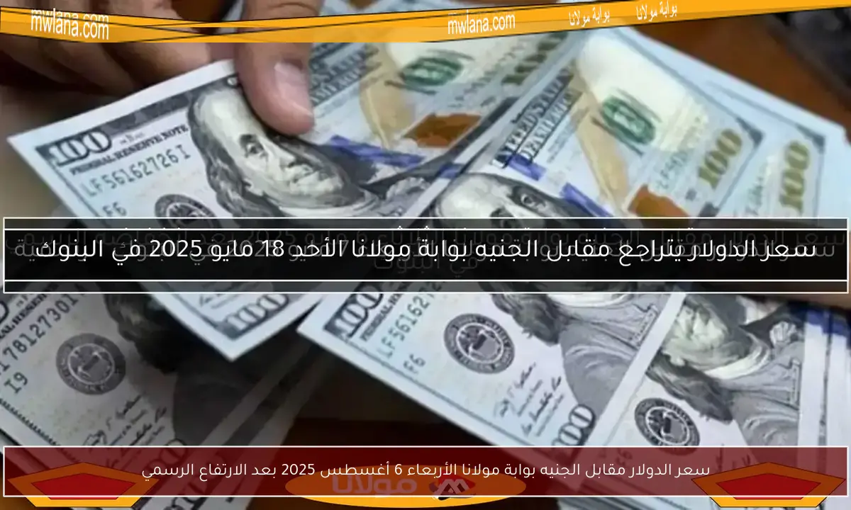 سعر الدولار مقابل الجنيه بوابة مولانا الأربعاء 6 أغسطس 2025 بعد الارتفاع الرسمي