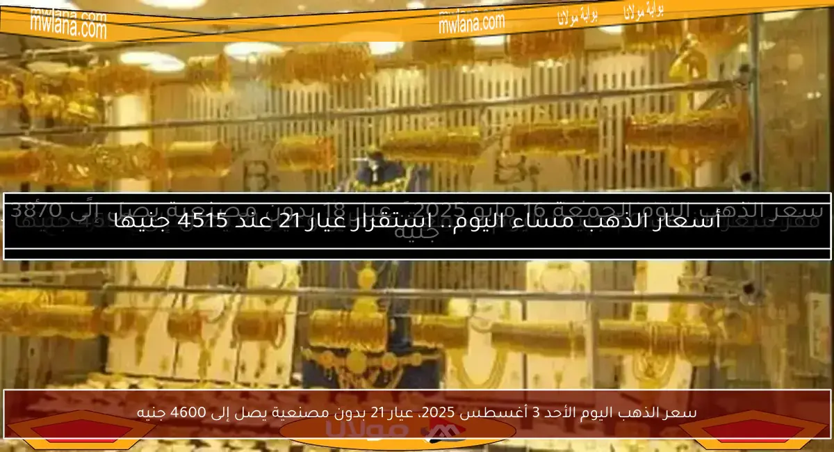 سعر الذهب اليوم الأحد 3 أغسطس 2025، عيار 21 بدون مصنعية يصل إلى 4600 جنيه