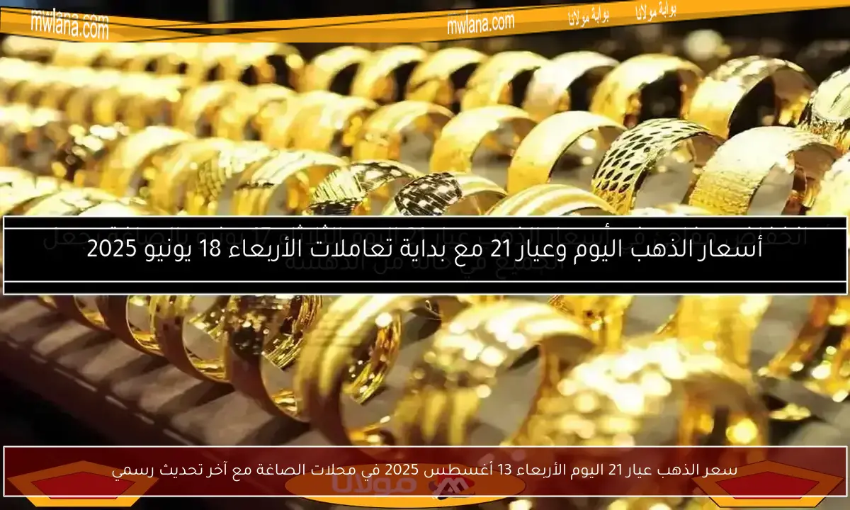 سعر الذهب عيار 21 اليوم الأربعاء 13 أغسطس 2025 في محلات الصاغة مع آخر تحديث رسمي