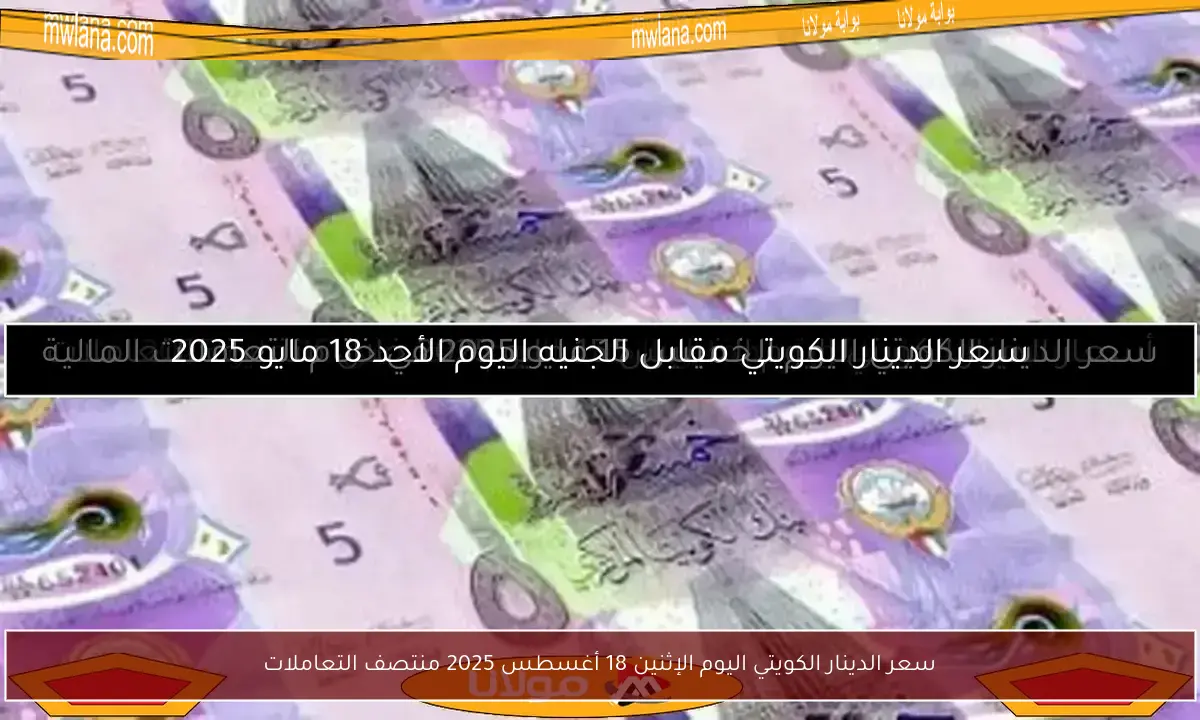 سعر الدينار الكويتي اليوم الإثنين 18 أغسطس 2025 منتصف التعاملات