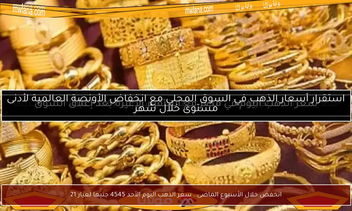 انخفض خلال الأسبوع الماضى.. سعر الذهب اليوم الأحد 4545 جنيها لعيار 21