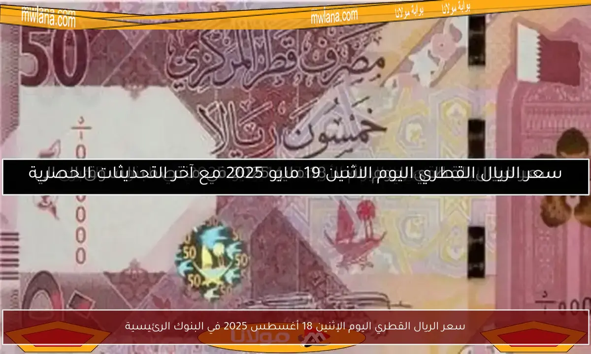 سعر الريال القطري اليوم الإثنين 18 أغسطس 2025 في البنوك الرئيسية