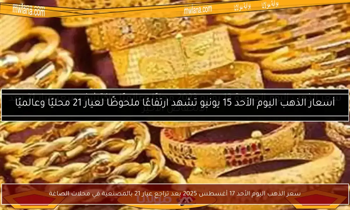 سعر الذهب اليوم الأحد 17 أغسطس 2025 بعد تراجع عيار 21 بالمصنعية في محلات الصاغة