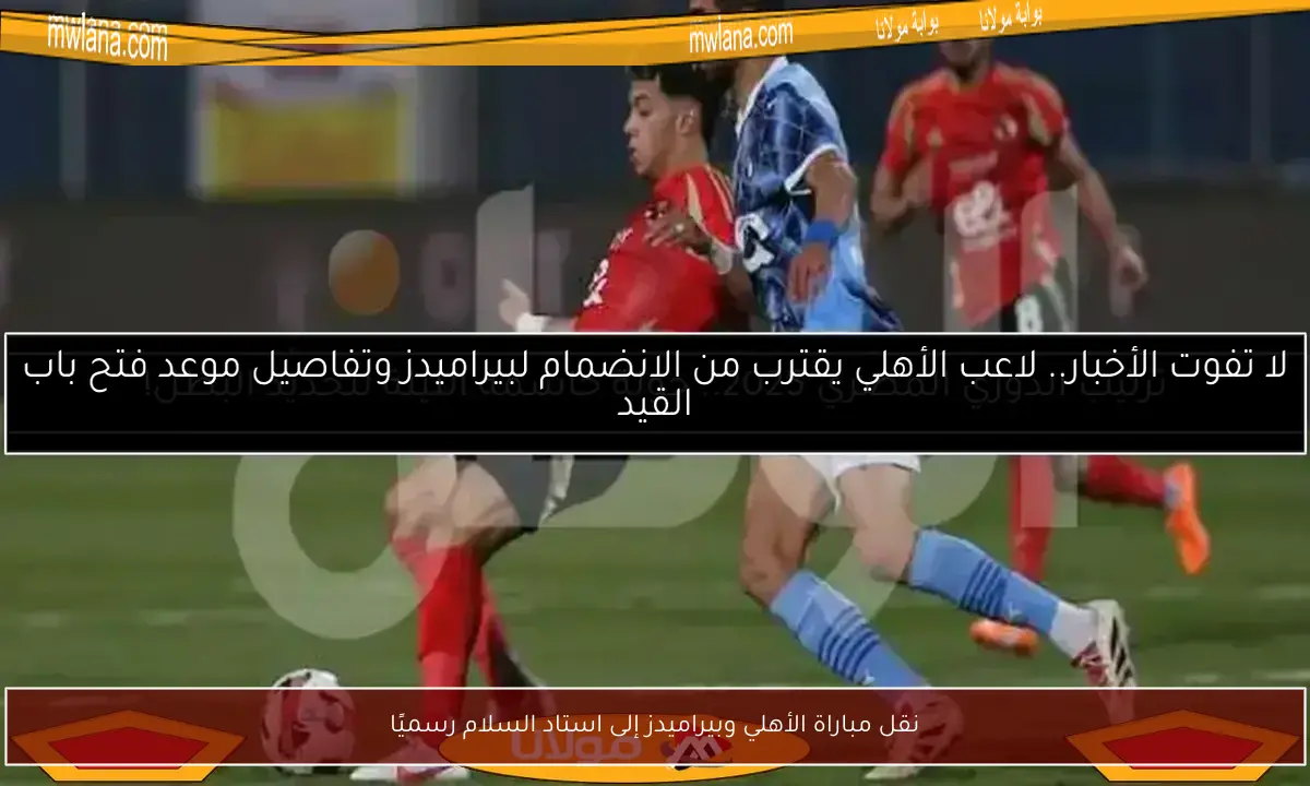 نقل مباراة الأهلي وبيراميدز إلى استاد السلام رسميًا