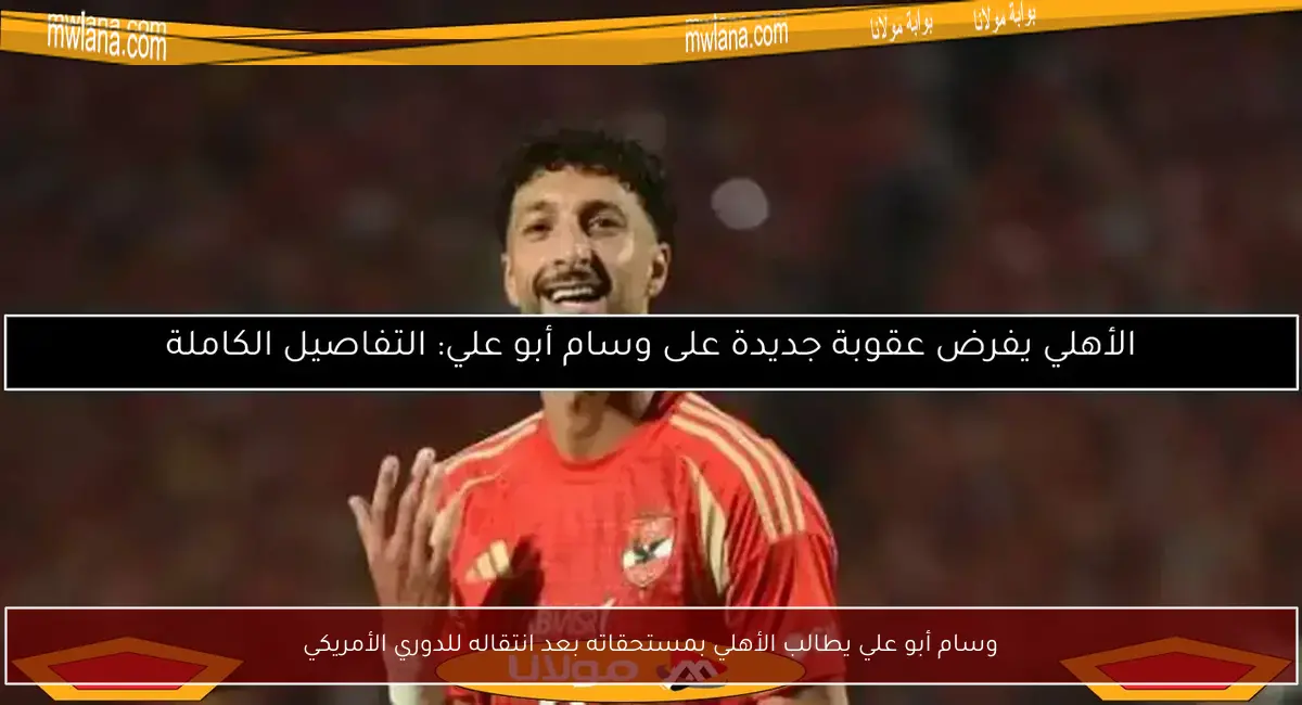 وسام أبو علي يطالب الأهلي بمستحقاته بعد انتقاله للدوري الأمريكي