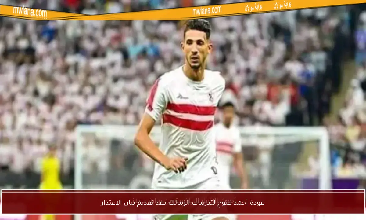 عودة أحمد فتوح لتدريبات الزمالك بعد تقديم بيان الاعتذار