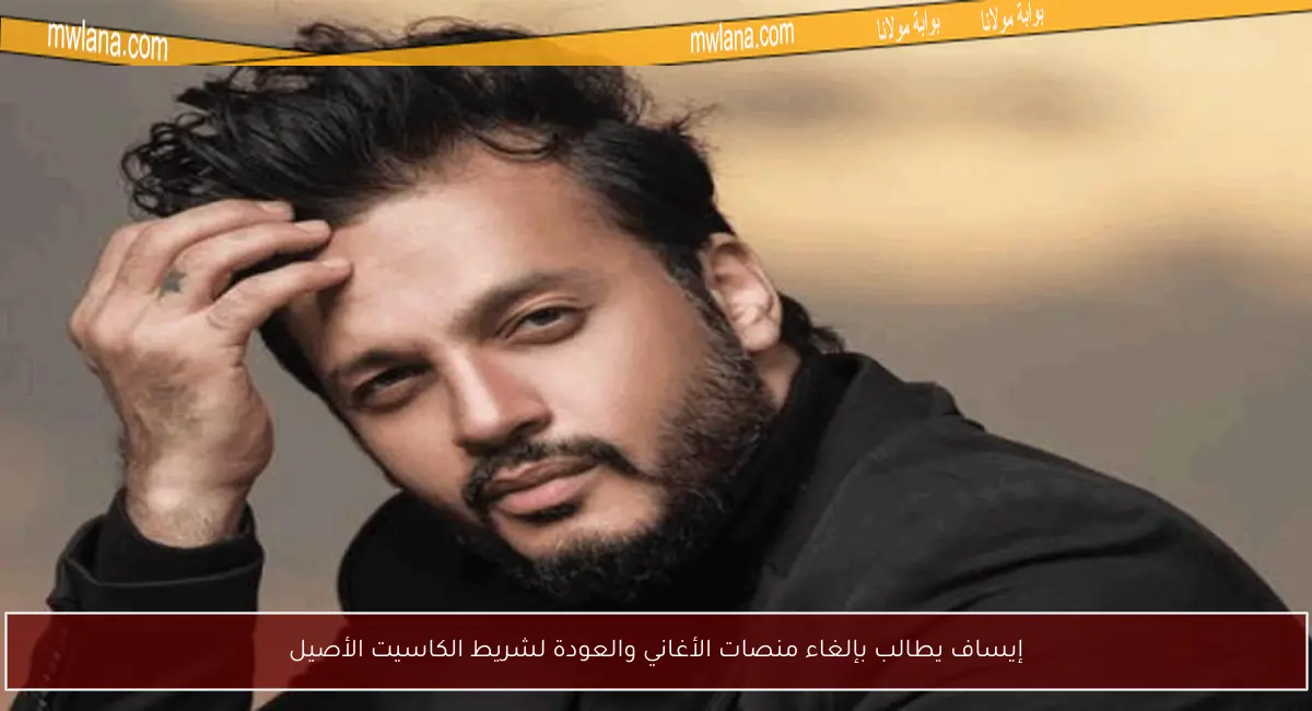 إيساف يطالب بإلغاء منصات الأغاني والعودة لشريط الكاسيت الأصيل