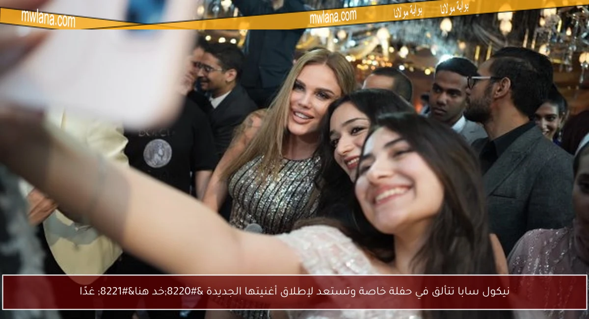 نيكول سابا تتألق في حفلة خاصة وتستعد لإطلاق أغنيتها الجديدة “خد هنا” غدًا