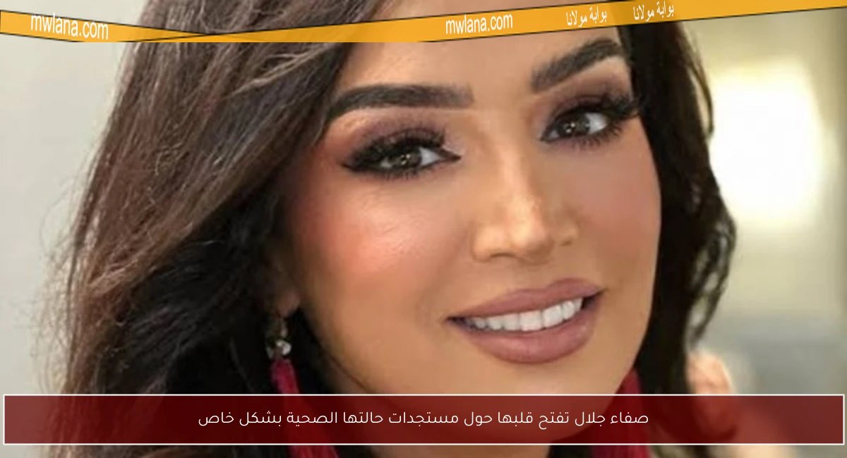 صفاء جلال تفتح قلبها حول مستجدات حالتها الصحية بشكل خاص