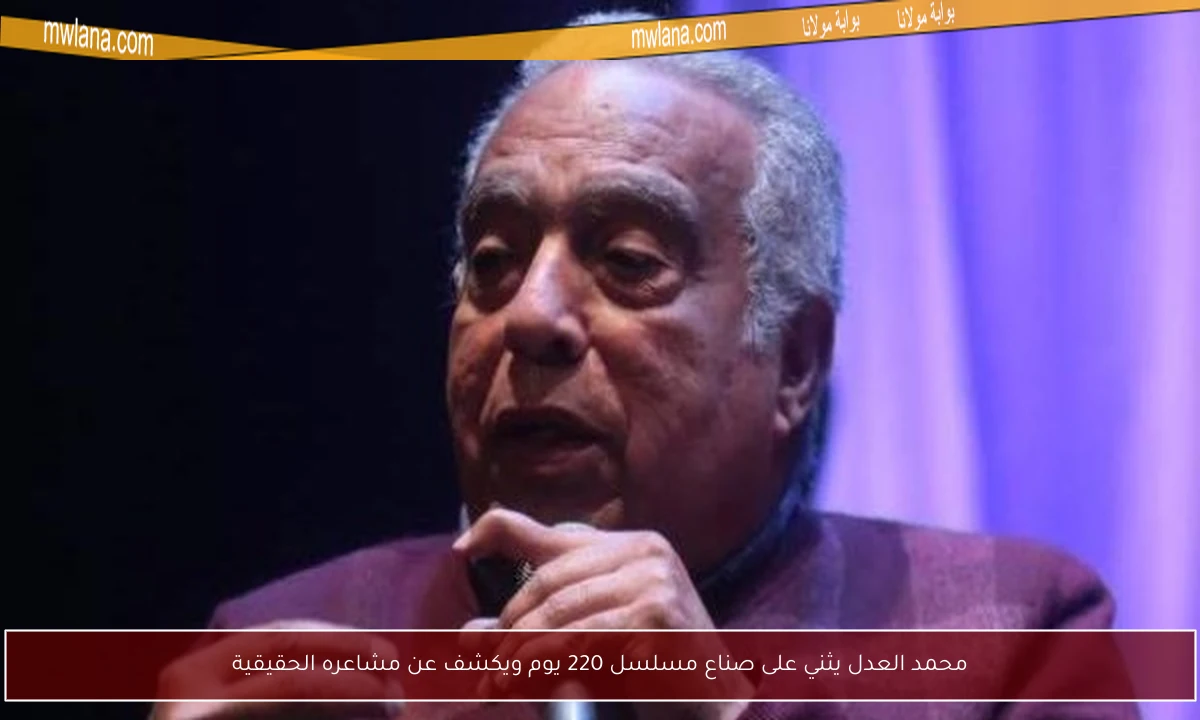 محمد العدل يثني على صناع مسلسل 220 يوم ويكشف عن مشاعره الحقيقية