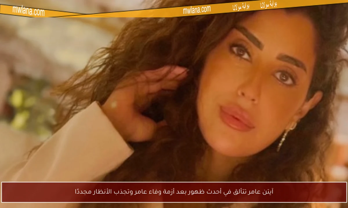 آيتن عامر تتألق في أحدث ظهور بعد أزمة وفاء عامر وتجذب الأنظار مجددًا