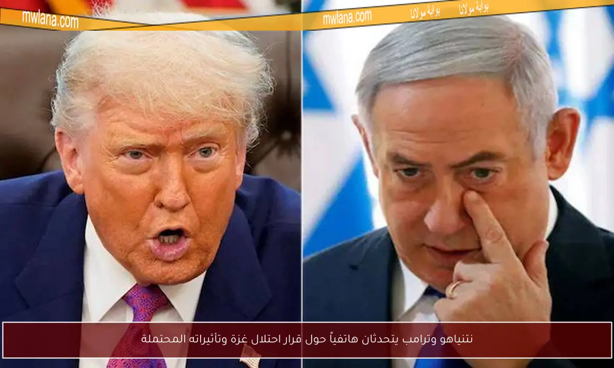 نتنياهو وترامب يتحدثان هاتفياً حول قرار احتلال غزة وتأثيراته المحتملة