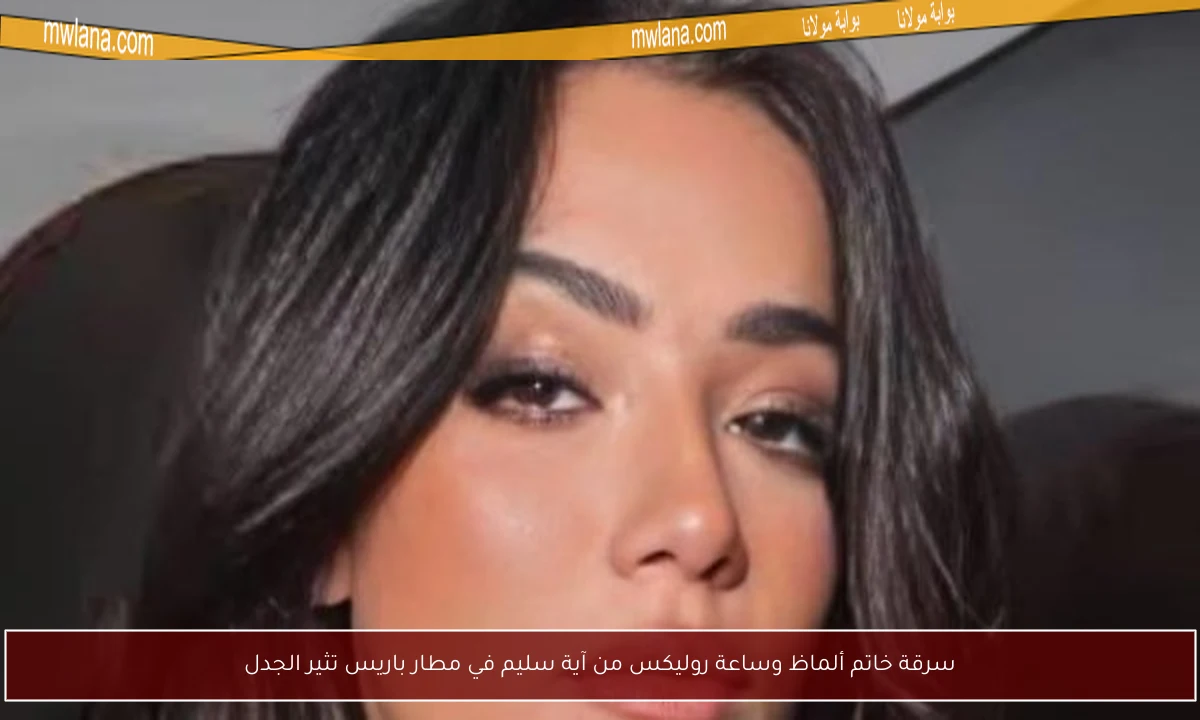 سرقة خاتم ألماظ وساعة روليكس من آية سليم في مطار باريس تثير الجدل