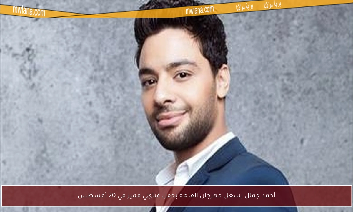 أحمد جمال يشعل مهرجان القلعة بحفل غنائي مميز في 20 أغسطس