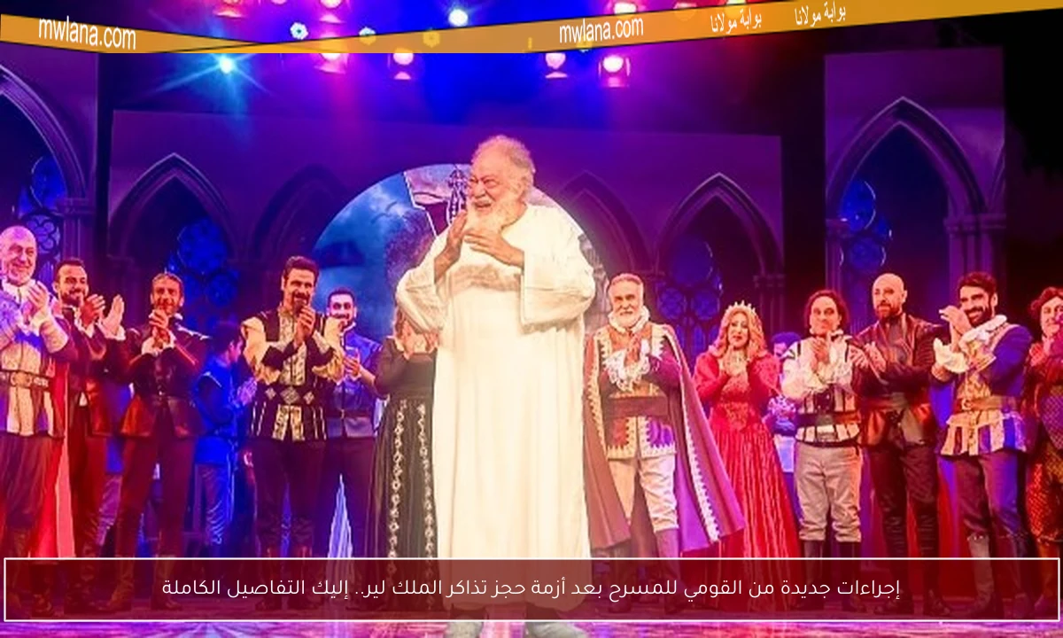 إجراءات جديدة من القومي للمسرح بعد أزمة حجز تذاكر الملك لير.. إليك التفاصيل الكاملة