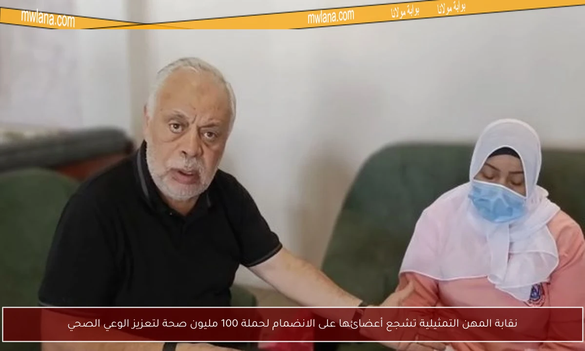 نقابة المهن التمثيلية تشجع أعضائها على الانضمام لحملة 100 مليون صحة لتعزيز الوعي الصحي