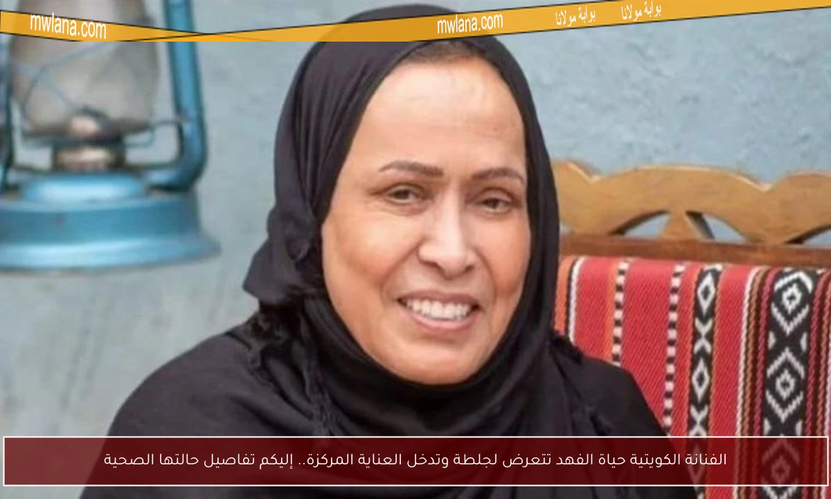 الفنانة الكويتية حياة الفهد تتعرض لجلطة وتدخل العناية المركزة.. إليكم تفاصيل حالتها الصحية