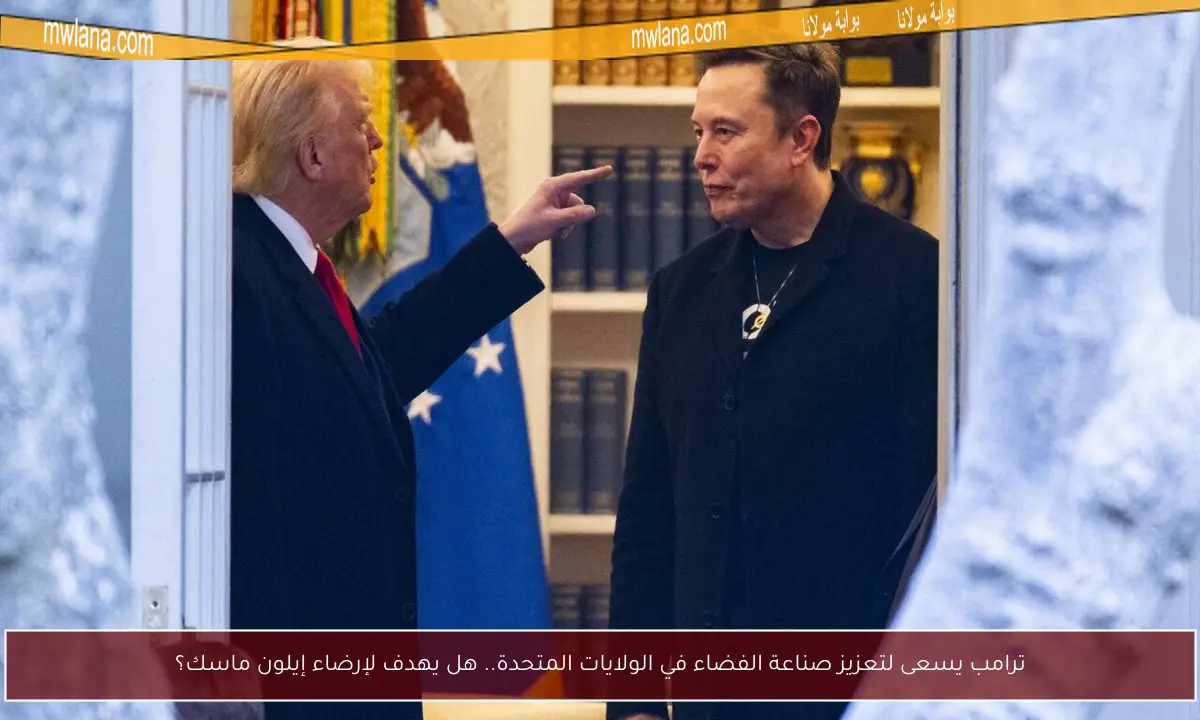 ترامب يسعى لتعزيز صناعة الفضاء في الولايات المتحدة.. هل يهدف لإرضاء إيلون ماسك؟