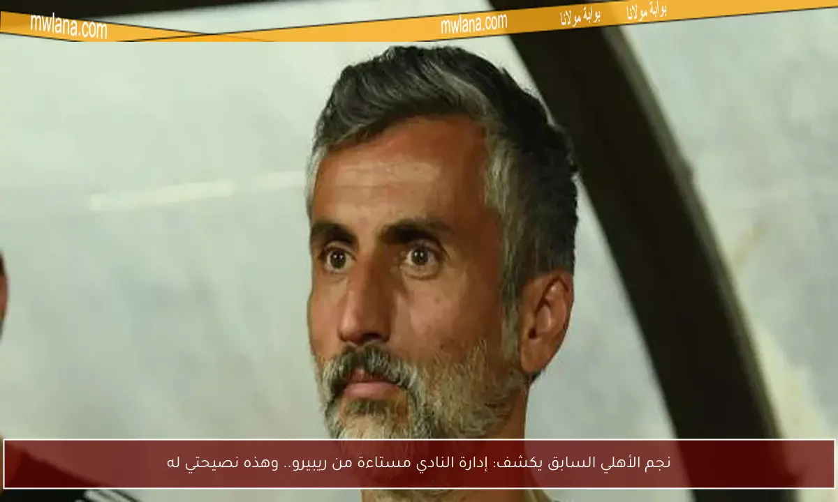 نجم الأهلي السابق يكشف: إدارة النادي مستاءة من ريبيرو.. وهذه نصيحتي له