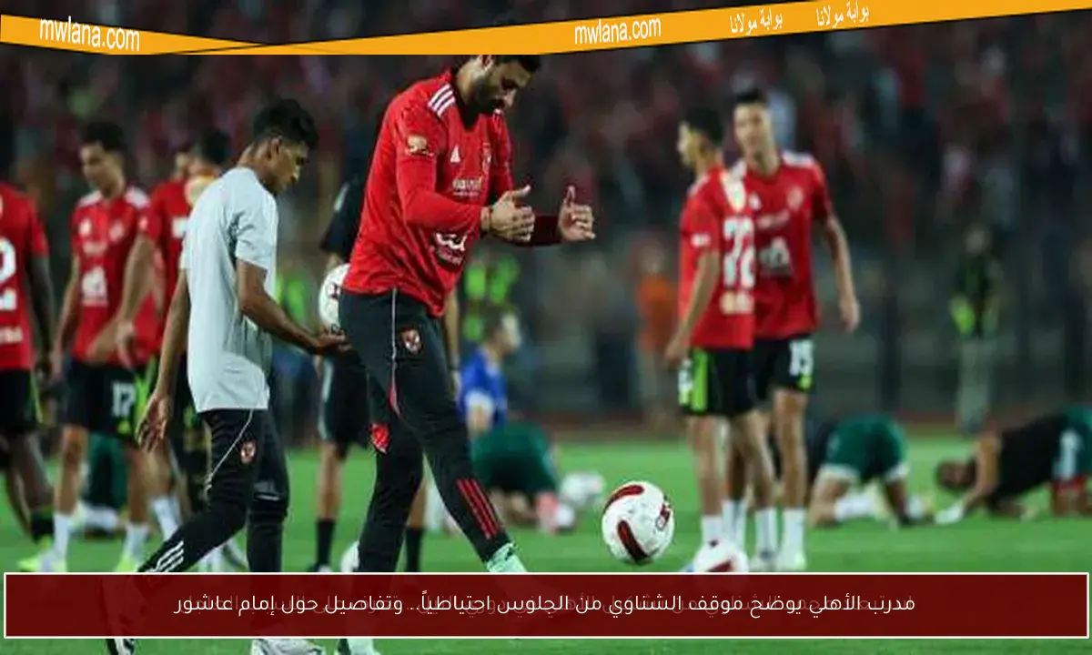 مدرب الأهلي يوضح موقف الشناوي من الجلوس احتياطياً.. وتفاصيل حول إمام عاشور