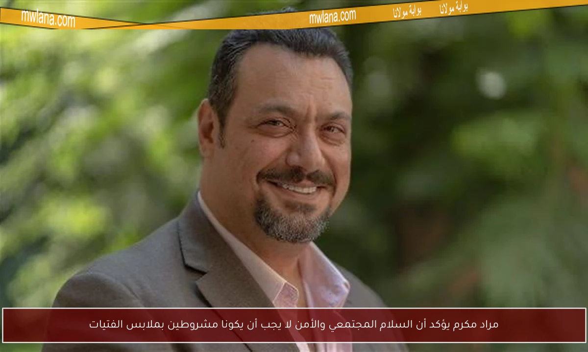 مراد مكرم يؤكد أن السلام المجتمعي والأمن لا يجب أن يكونا مشروطين بملابس الفتيات