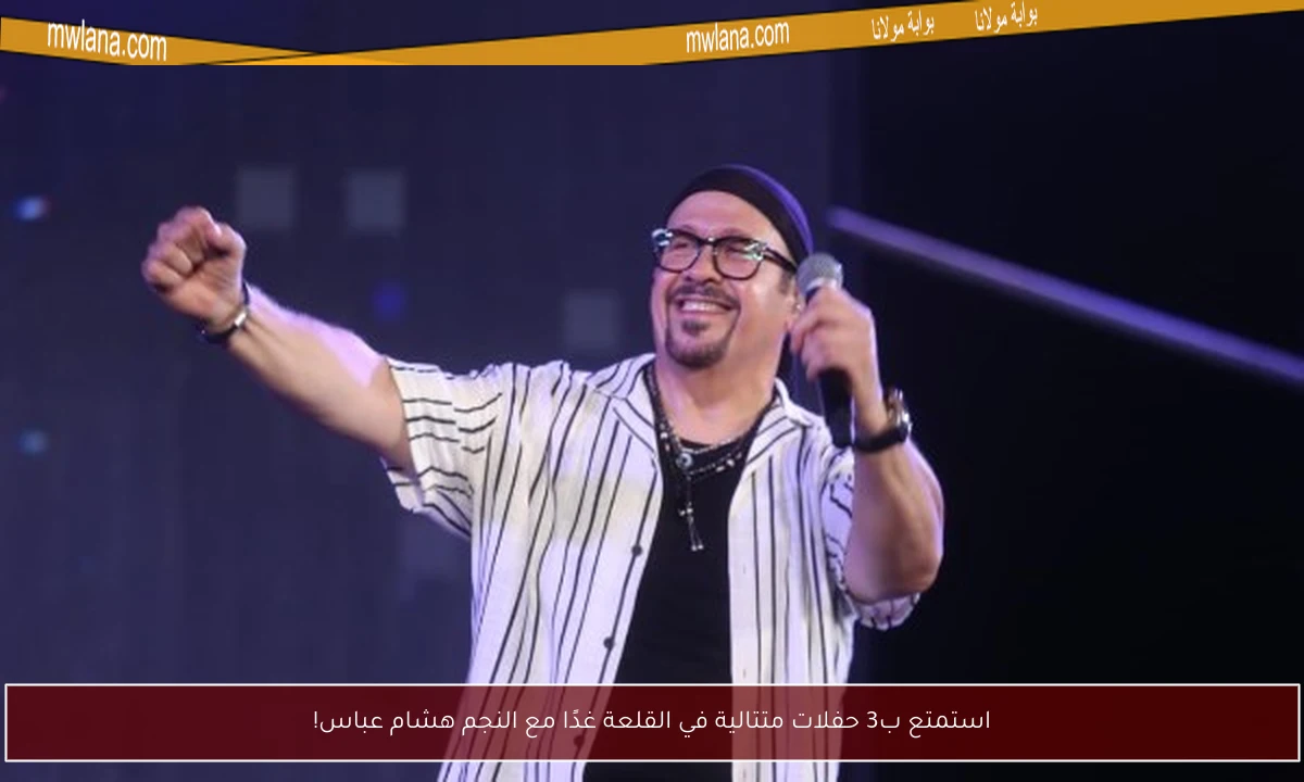 استمتع ب3 حفلات متتالية في القلعة غدًا مع النجم هشام عباس!