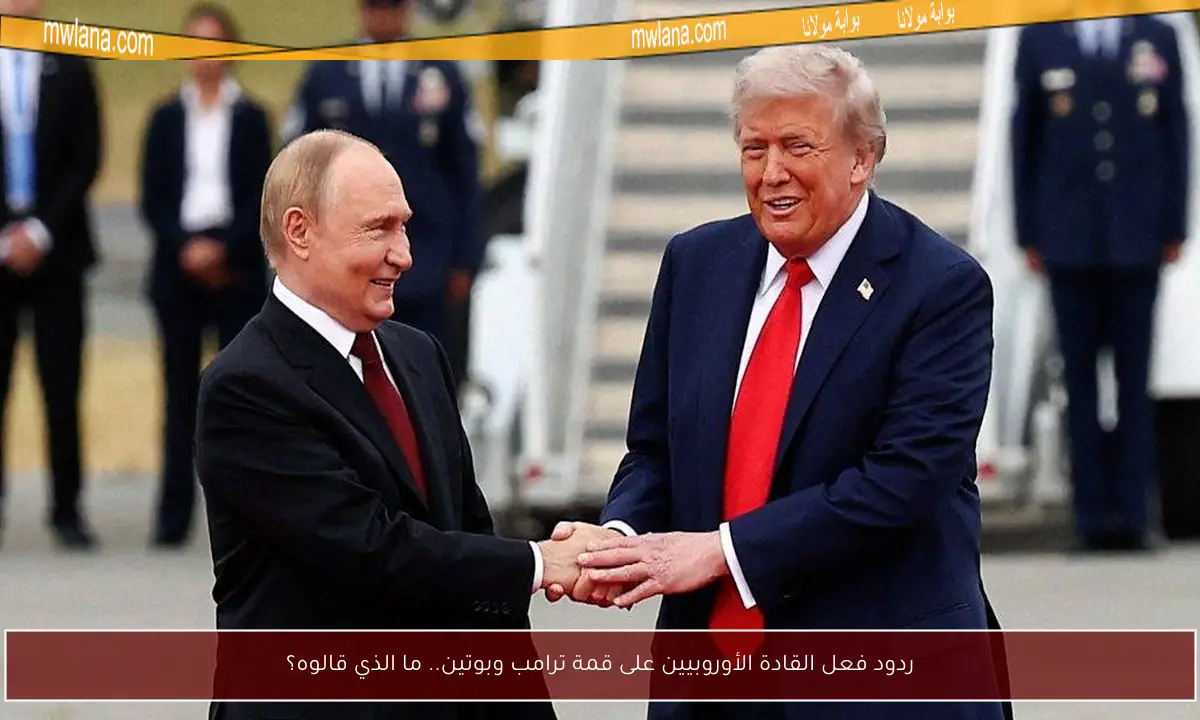 ردود فعل القادة الأوروبيين على قمة ترامب وبوتين.. ما الذي قالوه؟
