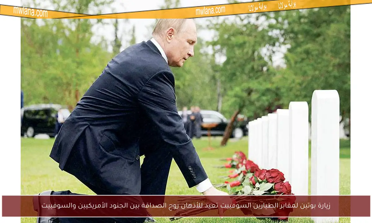 زيارة بوتين لمقابر الطيارين السوفييت تعيد للأذهان روح الصداقة بين الجنود الأمريكيين والسوفييت