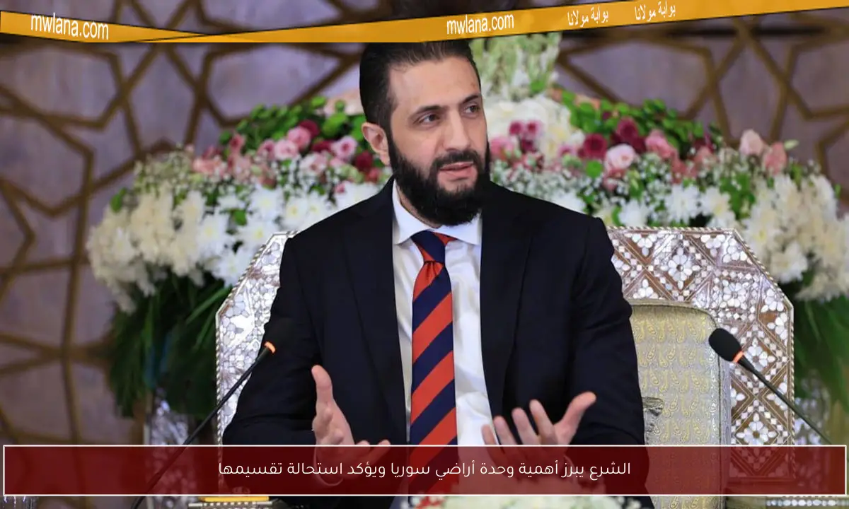 الشرع يبرز أهمية وحدة أراضي سوريا ويؤكد استحالة تقسيمها