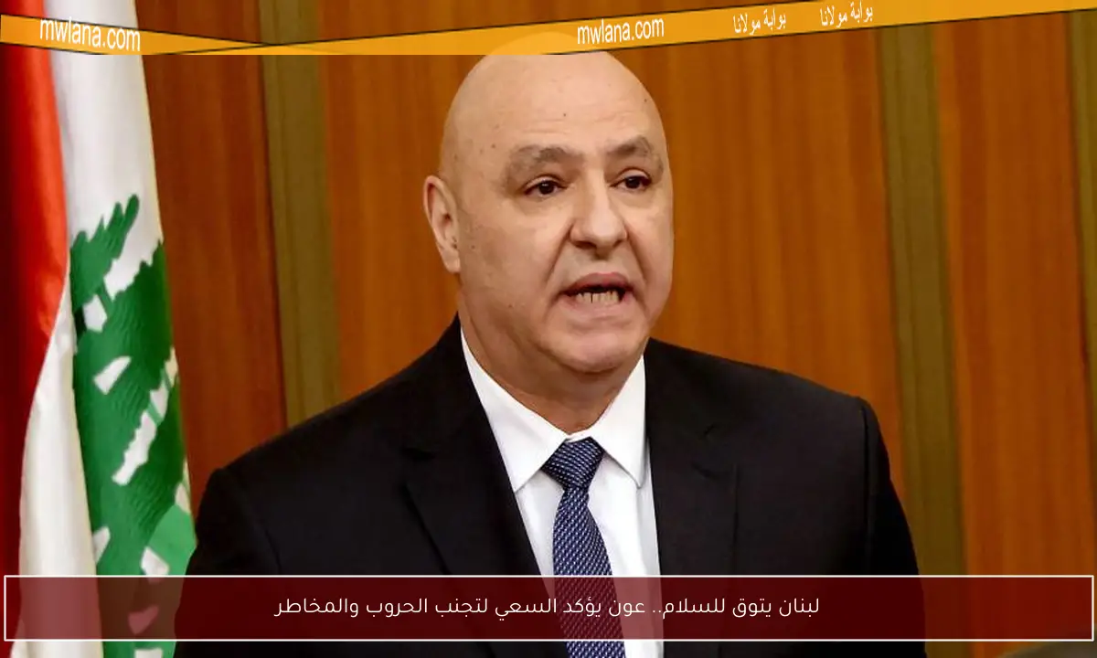 لبنان يتوق للسلام.. عون يؤكد السعي لتجنب الحروب والمخاطر