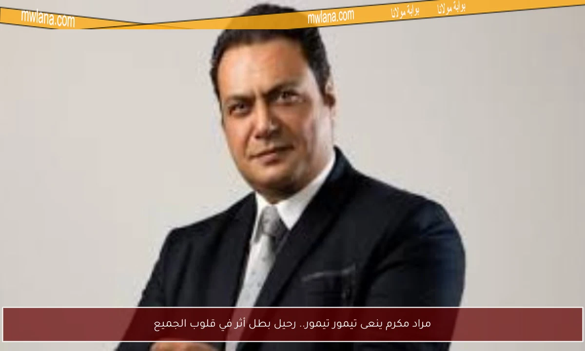 مراد مكرم ينعى تيمور تيمور.. رحيل بطل أثر في قلوب الجميع
