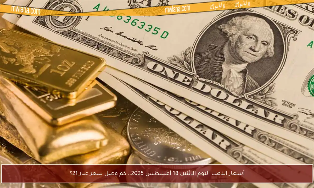 أسعار الذهب اليوم الاثنين 18 أغسطس 2025.. كم وصل سعر عيار 21؟