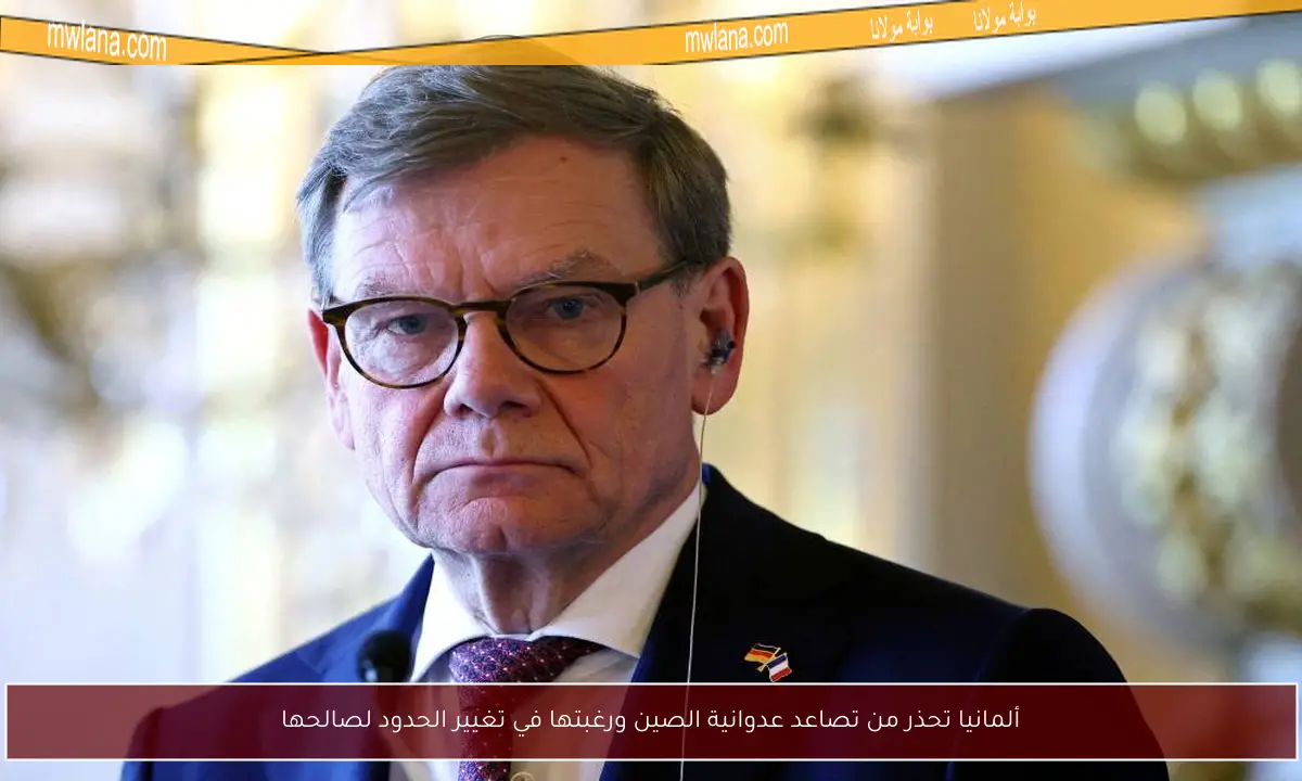 ألمانيا تحذر من تصاعد عدوانية الصين ورغبتها في تغيير الحدود لصالحها